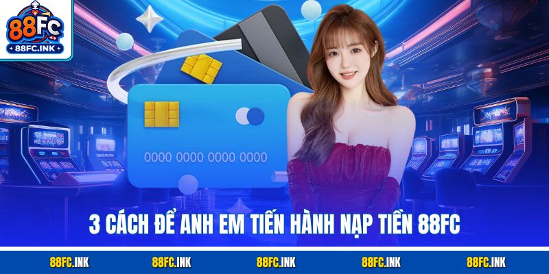 3 cách để anh em tiến hành nạp tiền 88FC