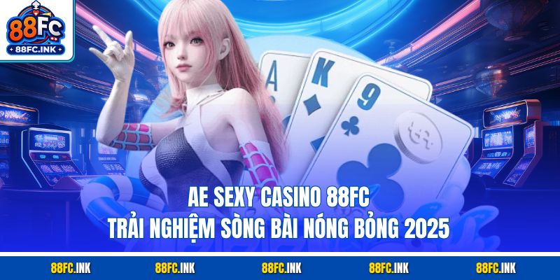 AE Sexy Casino 88FC – Trải Nghiệm Sòng Bài Nóng Bỏng 2025