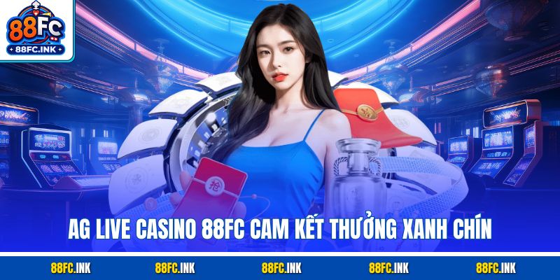 AG Live Casino 88FC cam kết thưởng xanh chín