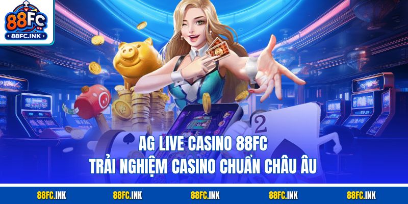 AG Live Casino 88FC – Trải Nghiệm Casino Chuẩn Châu Âu