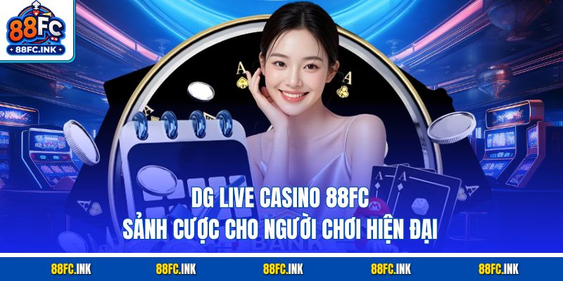 DG Live Casino 88FC – Sảnh Cược Cho Người Chơi Hiện Đại