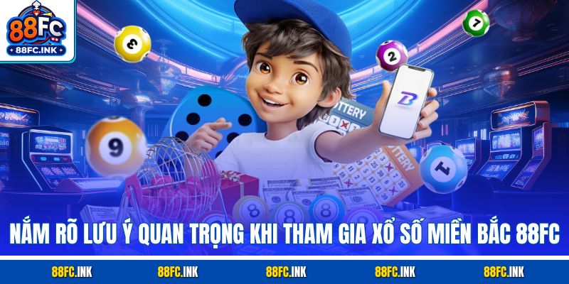 Nắm rõ lưu ý quan trọng khi tham gia xổ số miền Bắc 88FC
