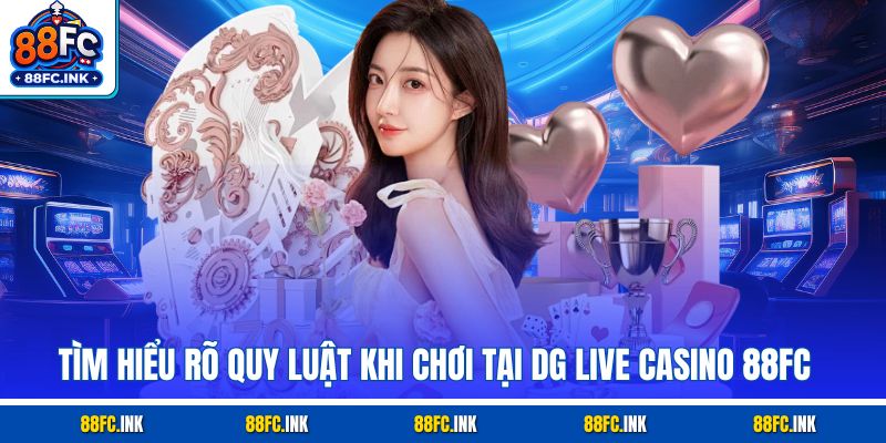 Tìm hiểu rõ quy luật khi chơi tại DG Live Casino 88FC